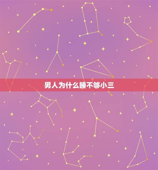 男人为什么睡不够小三，男人为什么喜欢找小三？