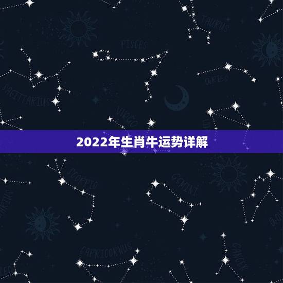 2022年生肖牛运势详解,2013年十二生肖运势/生肖牛的流月运程 2022年生肖牛运势详解,2013年十二生肖运势/生肖牛的流月运程