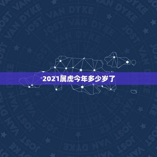 2021属虎今年多少岁了，属虎的人2021年可能会是多大年龄？