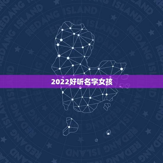 2022好听名字女孩，2021名字大全女孩名字排行榜