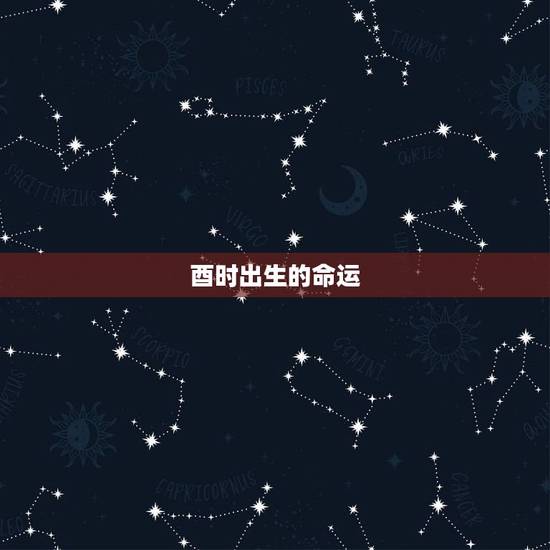 酉时出生的命运,属鸡生在酉时好不好 酉时出生的命运,属鸡生在酉时好不好