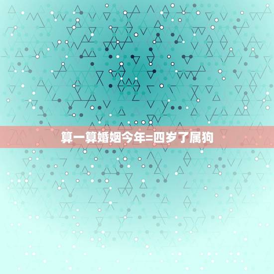 算一算婚姻今年=四岁了属狗,1982年属狗的婚姻 算一算婚姻今年=四岁了属狗,1982年属狗的婚姻