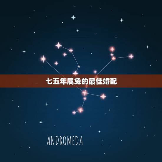 七五年属兔的最佳婚配,75年属兔的最佳配偶是什么 七五年属兔的最佳婚配,75年属兔的最佳配偶是什么