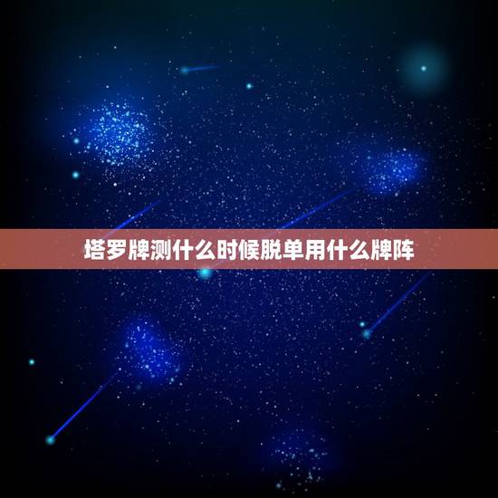 塔罗牌测什么时候脱单用什么牌阵,塔罗牌占卜阵一般用什么牌阵? 塔罗牌测什么时候脱单用什么牌阵,塔罗牌占卜阵一般用什么牌阵?