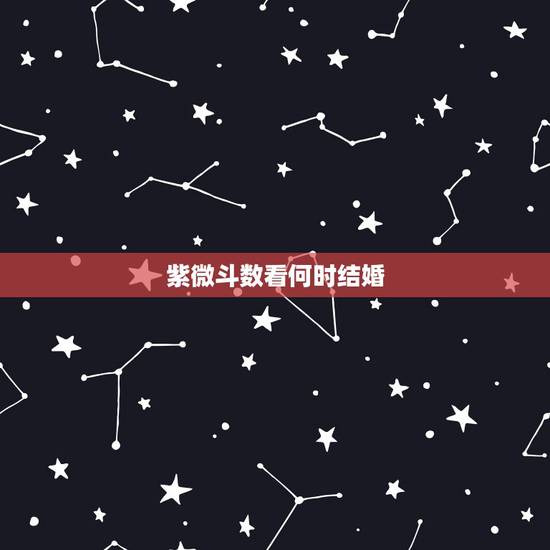 紫微斗数看何时结婚，紫微斗数看未来妻子何时遇到？何时结婚？