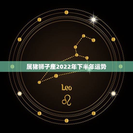 属猪狮子座2022年下半年运势，l983年 属猪狮子座男这个月的运势