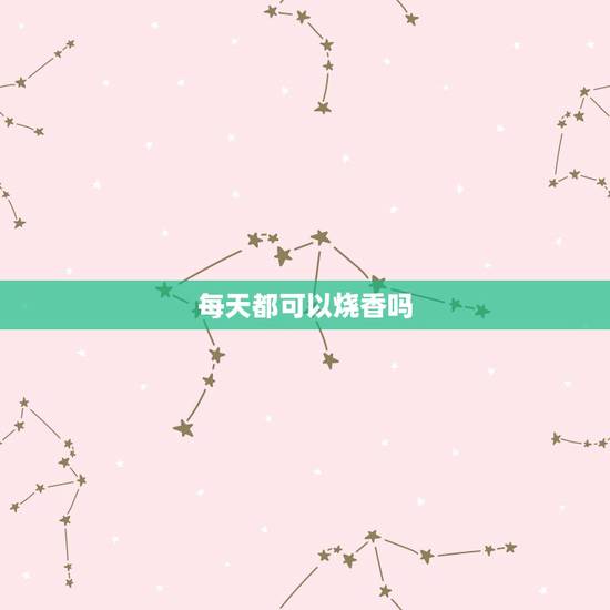 每天都可以烧香吗,每天都上香好不好! 每天都可以烧香吗,每天都上香好不好!