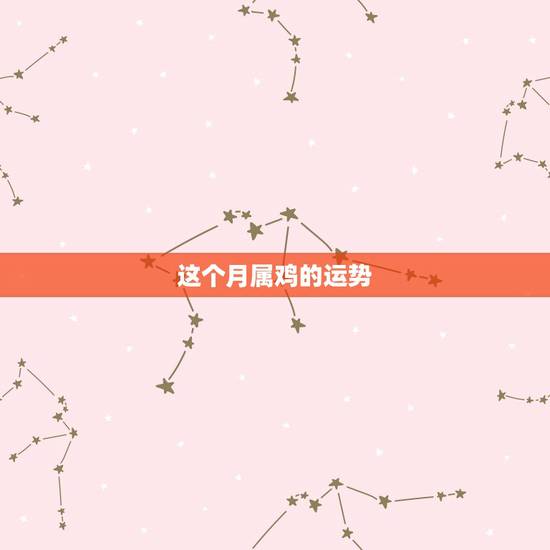 这个月属鸡的运势，属鸡的运势