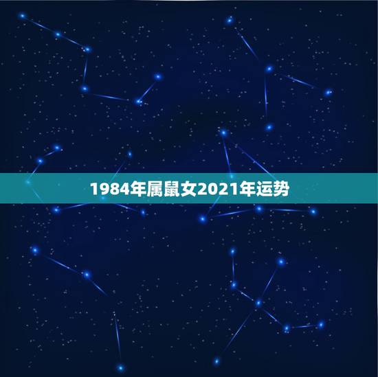 1984年属鼠女2021年运势，84年属鼠的人2021年的运势及运程