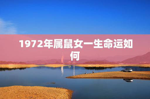 1972年属鼠女一生命运如何,72女鼠的命中贵人 1972年属鼠女一生命运如何,72女鼠的命中贵人