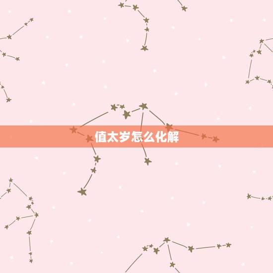 值太岁怎么化解,害太岁怎么画劫2022 值太岁怎么化解,害太岁怎么画劫2022