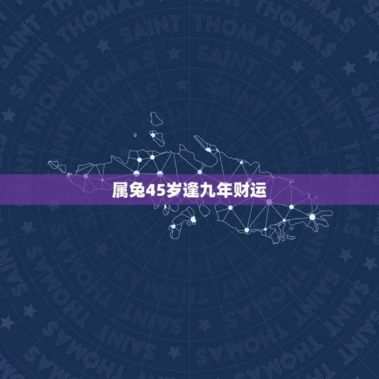 属兔45岁逢九年财运，1963年58岁属兔2023年的财运在哪个方向请
