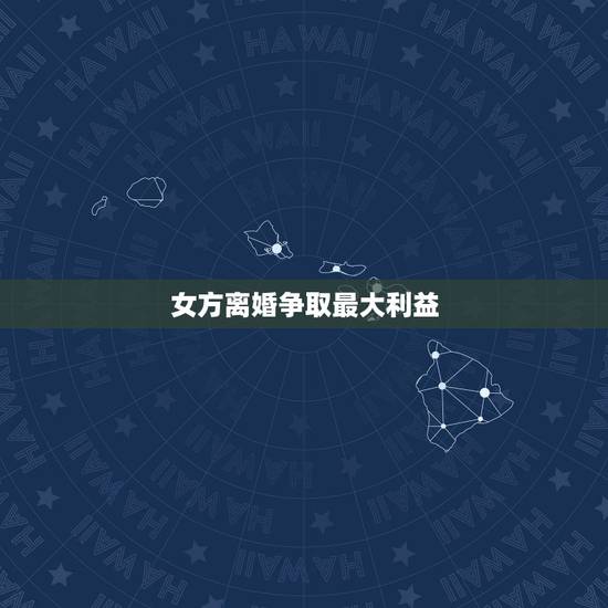 女方离婚争取最大利益,离婚时,女方如何争取最大利益 女方离婚争取最大利益,离婚时,女方如何争取最大利益