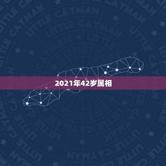 2021年42岁属相，属相年龄对照表2021