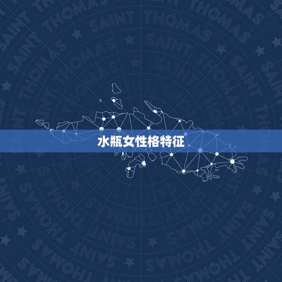 水瓶女性格特征,水瓶座女生的性格和特点? 水瓶女性格特征,水瓶座女生的性格和特点?
