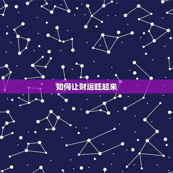 如何让财运旺起来,怎么做才能让人的财运旺起了 如何让财运旺起来,怎么做才能让人的财运旺起了
