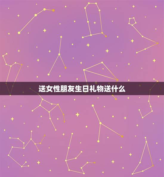 送女性朋友生日礼物送什么，给普通的女性朋友送什么生日礼物比较好？