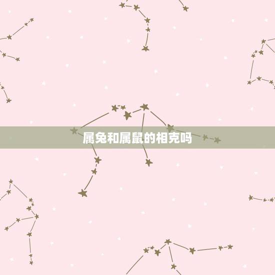 属兔和属鼠的相克吗,属虎和属鼠的相克是真的吗 属兔和属鼠的相克吗,属虎和属鼠的相克是真的吗