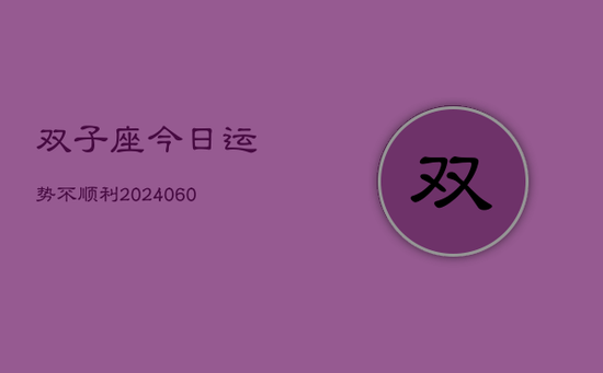 双子座今日运势不顺利(20240605) 双子座今日运势不顺利(20240605)