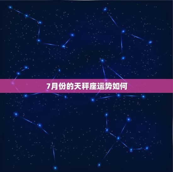 7月份的天秤座运势如何,天平座在7月份会有怎样的运势呢? 7月份的天秤座运势如何,天平座在7月份会有怎样的运势呢?