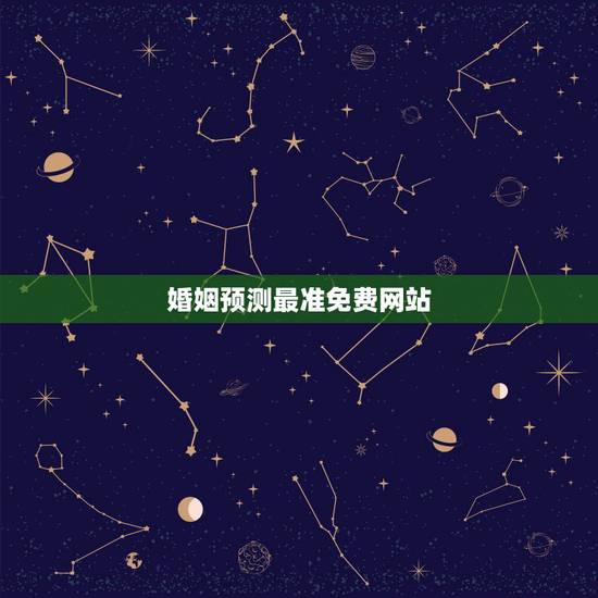 婚姻预测最准免费网站，婚姻算命最准的网站是那个？