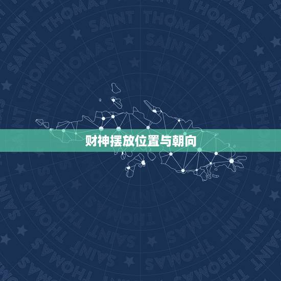 财神摆放位置与朝向,财神爷的摆放位置和方向 财神摆放位置与朝向,财神爷的摆放位置和方向