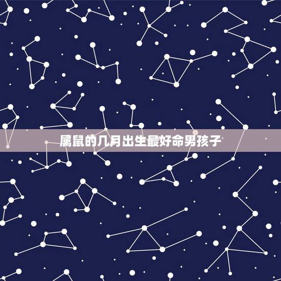 属鼠的几月出生最好命男孩子，属鼠的几月出生命好