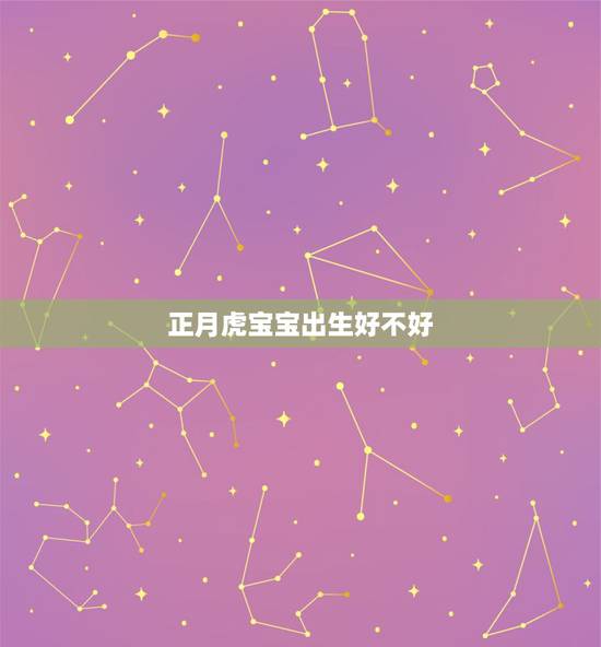 正月虎宝宝出生好不好,正月出生的虎好不好 正月虎宝宝出生好不好,正月出生的虎好不好