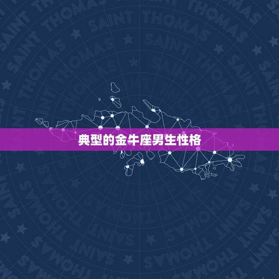 典型的金牛座男生性格，金牛座男生。1999的金牛座为什么如此胆小。