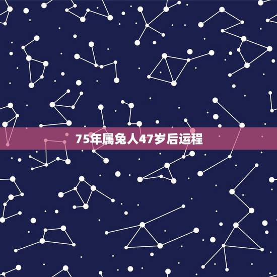75年属兔人47岁后运程 75年属兔人运程女 75年属兔人47岁后运程 75年属兔人运程女