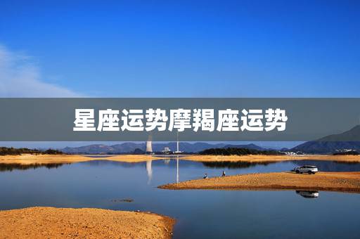 星座运势摩羯座运势，苏珊米勒2018年摩羯座运势完整版