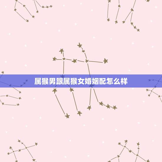 属猴男跟属猴女婚姻配怎么样,猴男和猴女结婚有啥后果 属猴男跟属猴女婚姻配怎么样,猴男和猴女结婚有啥后果