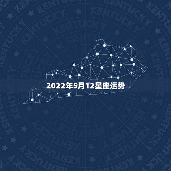 2022年5月12星座运势,公历1953年12月15日出生的星座运势 2022年5月12星座运势,公历1953年12月15日出生的星座运势