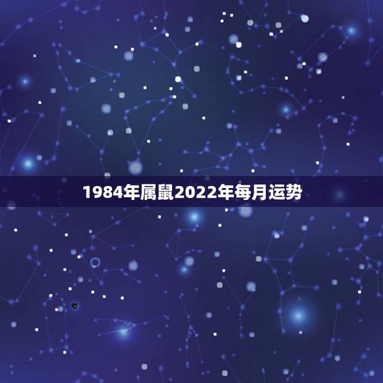 1984年属鼠2022年每月运势,2019年1984属鼠人的全年运势是 1984年属鼠2022年每月运势,2019年1984属鼠人的全年运势是