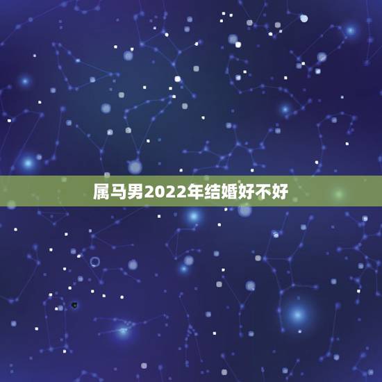 属马男2022年结婚好不好,属马女2022年几月份结婚好 属马男2022年结婚好不好,属马女2022年几月份结婚好