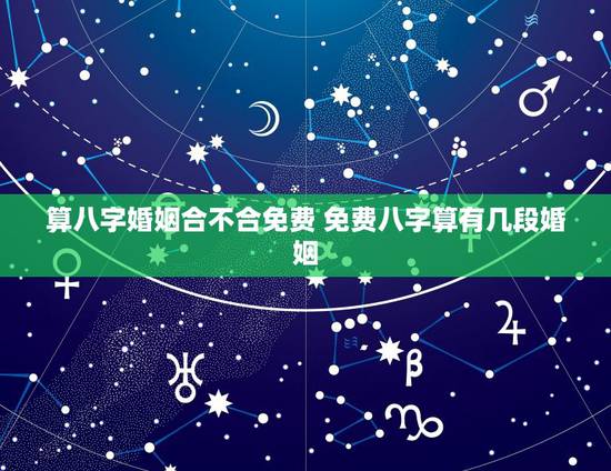 算八字婚姻合不合免费 免费八字算有几段婚姻