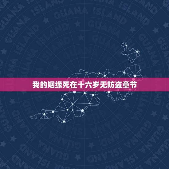 我的姻缘死在十六岁无防盗章节,我的姻缘死在十六岁作者魔安为什么没有完结 我的姻缘死在十六岁无防盗章节,我的姻缘死在十六岁作者魔安为什么没有完结