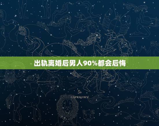 出轨离婚后男人90%都会后悔,出轨男人离婚后会后悔 出轨离婚后男人90%都会后悔,出轨男人离婚后会后悔