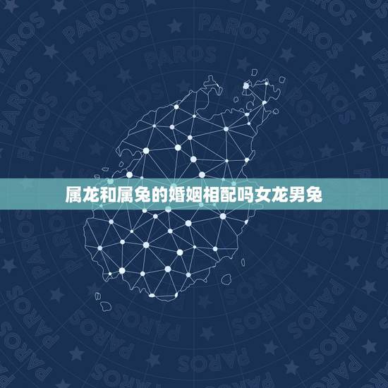 属龙和属兔的婚姻相配吗女龙男兔,老公属兔老婆属龙 属龙和属兔的婚姻相配吗女龙男兔,老公属兔老婆属龙