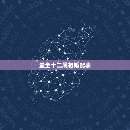 最全十二属相婚配表,属相婚配十二生肖年龄表 最全十二属相婚配表,属相婚配十二生肖年龄表