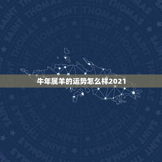 牛年属羊的运势怎么样2021,2021属羊全年运势 牛年属羊的运势怎么样2021,2021属羊全年运势
