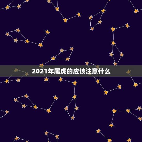 2021年属虎的应该注意什么，2021年属虎的运势和财运