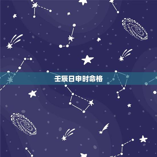 壬辰日申时命格，壬辰日戊申时吉凶