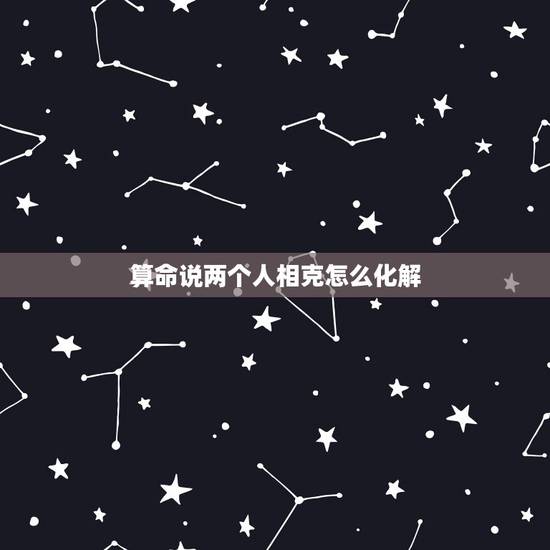 算命说两个人相克怎么化解，如果在结婚的时候，找算命的说，两个人相克，好