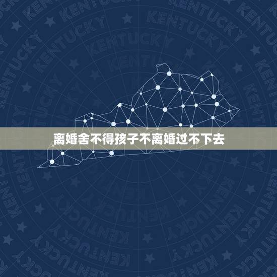 离婚舍不得孩子不离婚过不下去,想离婚可又舍不得孩子怎么办 离婚舍不得孩子不离婚过不下去,想离婚可又舍不得孩子怎么办