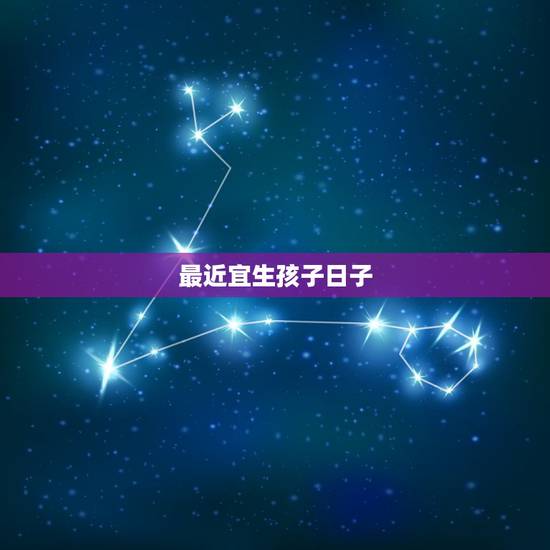 最近宜生孩子日子,2022 年适合生孩子的日子 最近宜生孩子日子,2022 年适合生孩子的日子