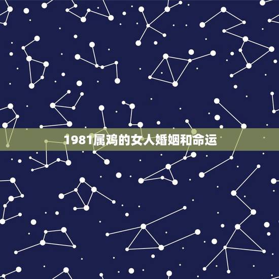 1981属鸡的女人婚姻和命运,1981年属鸡女人的命运 1981属鸡的女人婚姻和命运,1981年属鸡女人的命运
