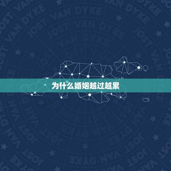 为什么婚姻越过越累,越过越累的婚姻,往往有哪些共性? 为什么婚姻越过越累,越过越累的婚姻,往往有哪些共性?