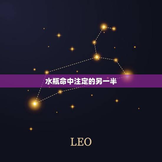 水瓶命中注定的另一半,水瓶座的另一半是什么? 水瓶命中注定的另一半,水瓶座的另一半是什么?