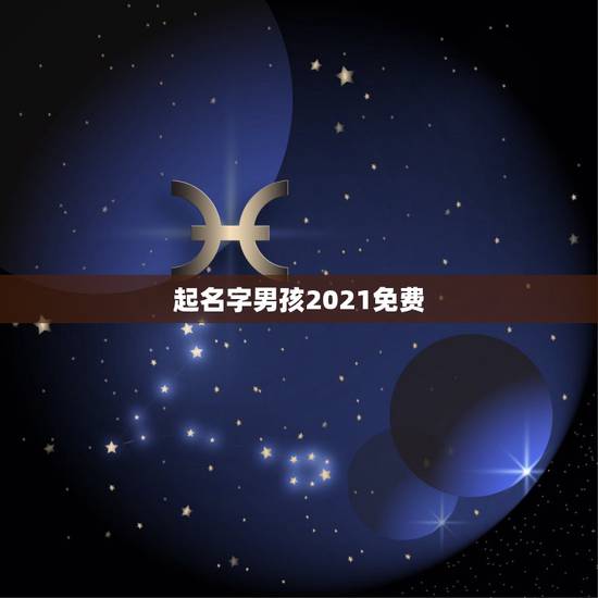 起名字男孩2021免费,2021男孩名字洋气 起名字男孩2021免费,2021男孩名字洋气